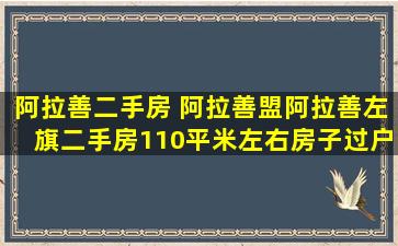 阿拉善二手房 阿拉善盟阿拉善左旗二手房110平米左右房子过户的多少钱